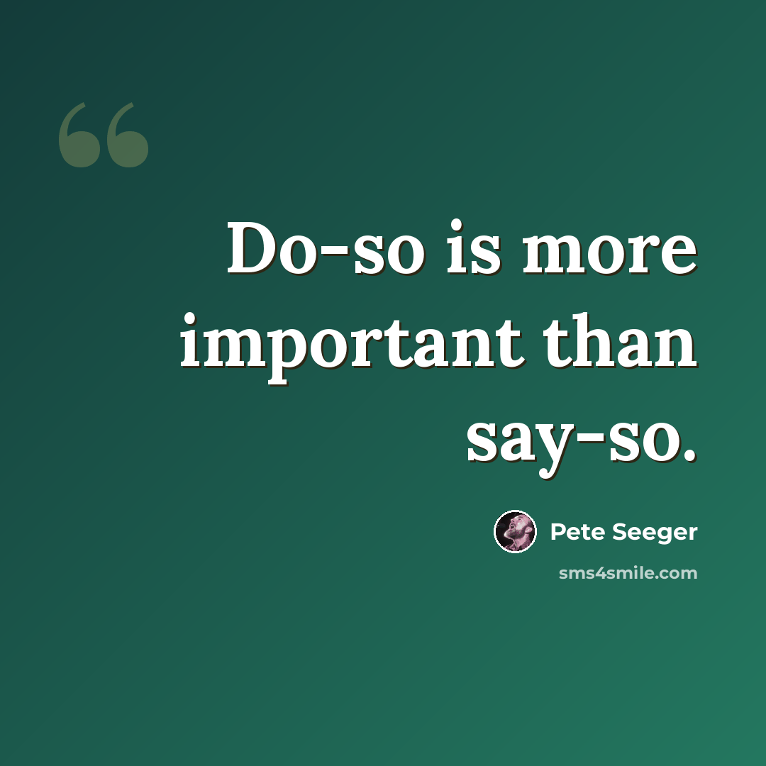 “Do-so is more important than say-so.” quote by Pete Seeger