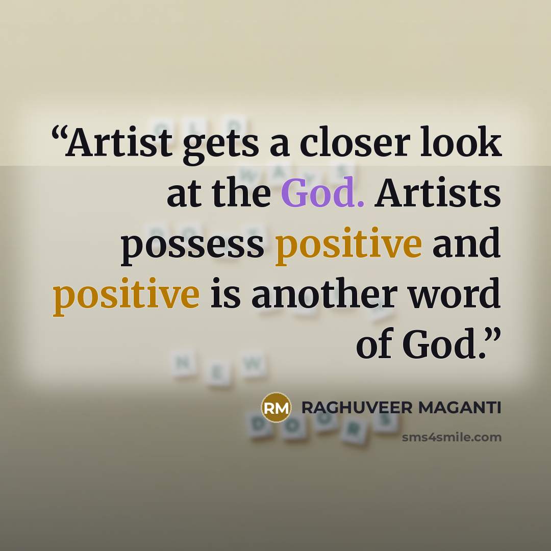 “Artist gets a closer look at the God. Artists possess positive and positive is another word of God.” quote by RAGHUVEER MAGANTI