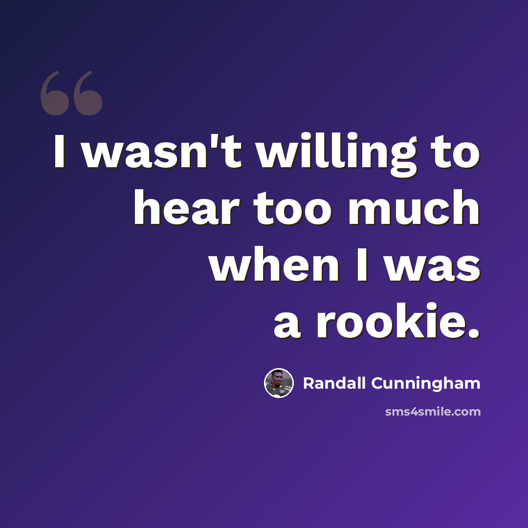 “I wasn't willing to hear too much when I was a rookie.” quote by Randall Cunningham