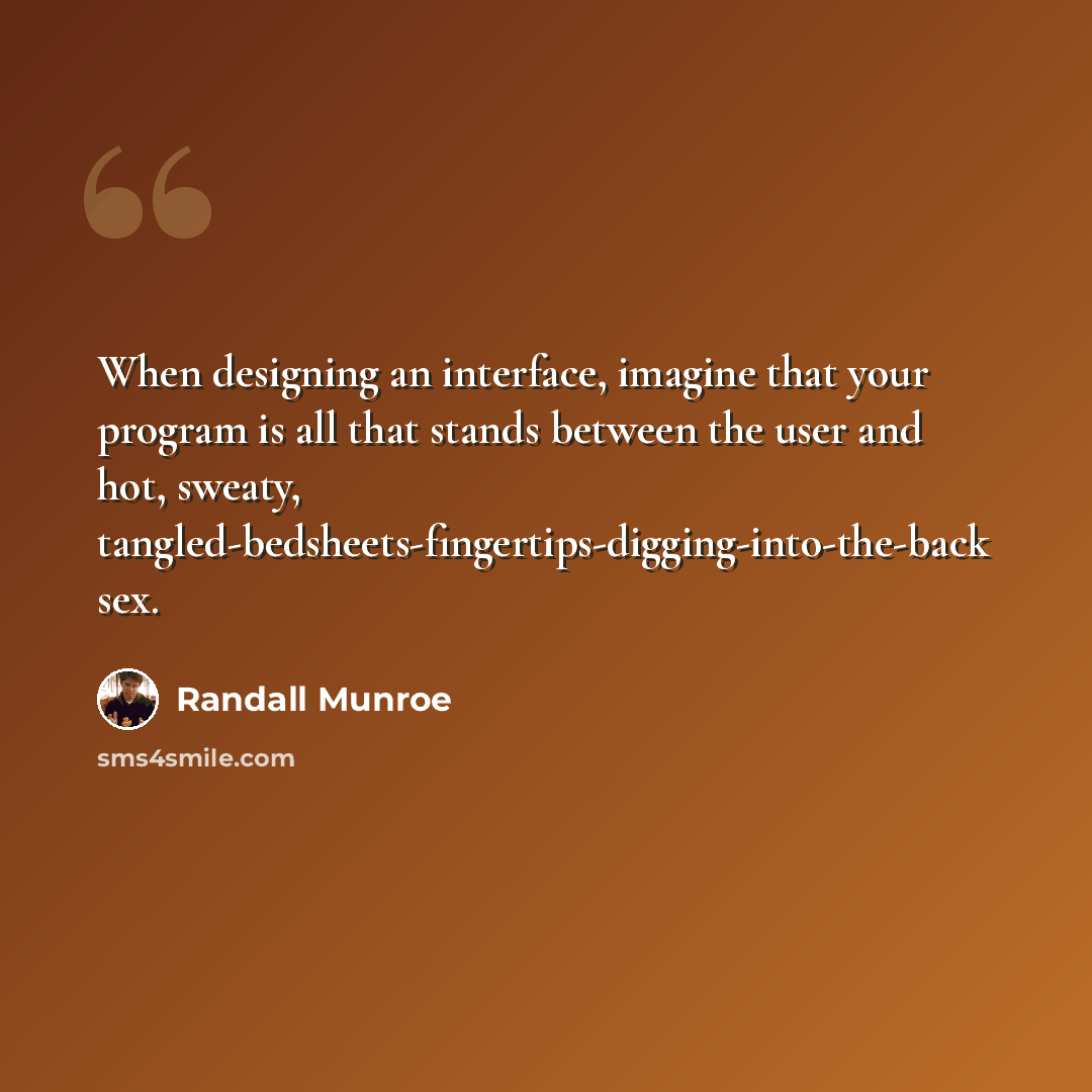 “When designing an interface, imagine that your program is all that stands between the user and hot, sweaty, tangled-bedsheets-fingertips-digging-into-the-back sex.” quote by Randall Munroe