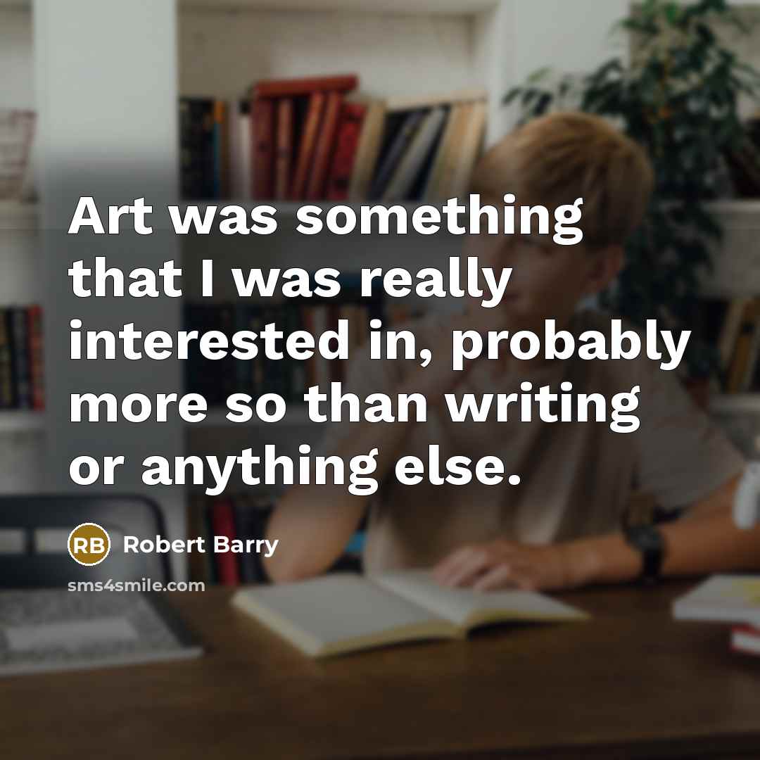“Art was something that I was really interested in, probably more so than writing or anything else.” quote by Robert Barry