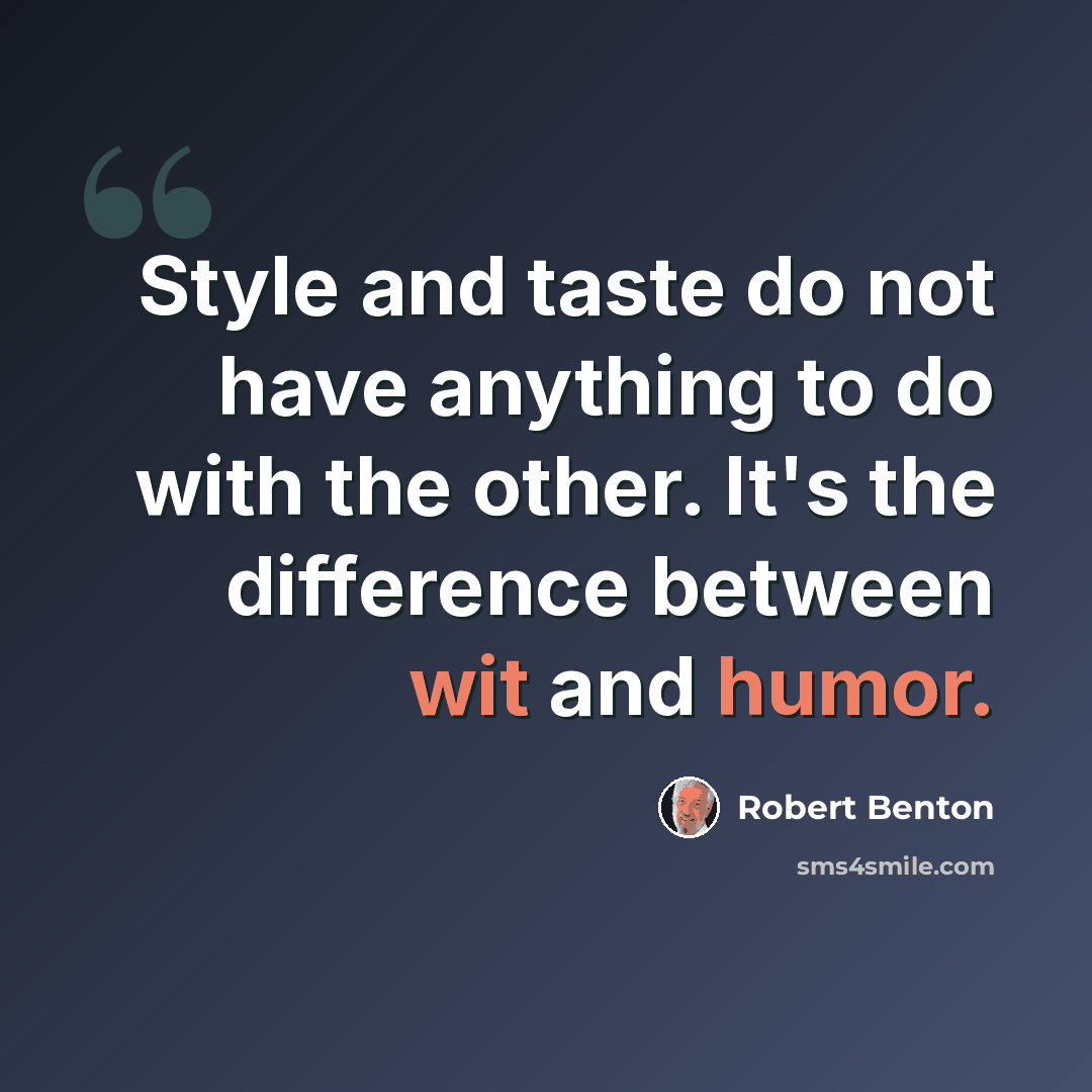 “Style and taste do not have anything to do with the other. It's the difference between wit and humor.” quote by Robert Benton