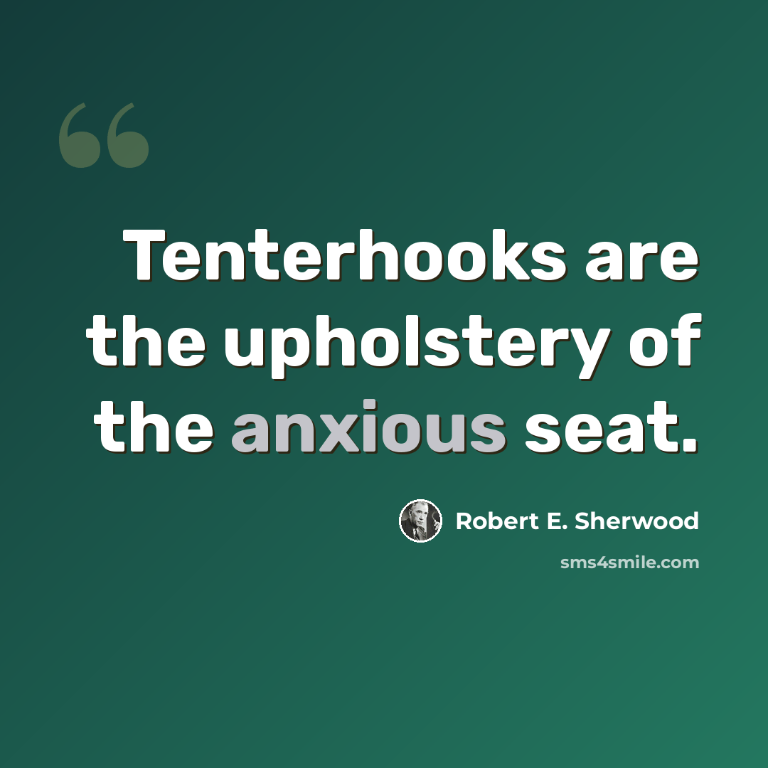 “Tenterhooks are the upholstery of the anxious seat.” quote by Robert E. Sherwood
