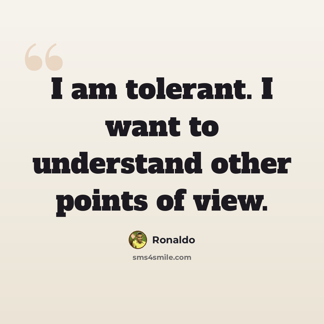 “I am tolerant. I want to understand other points of view.” quote by Ronaldo