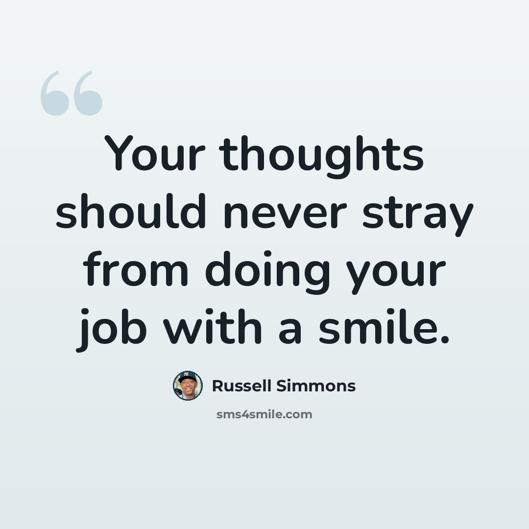 “Your thoughts should never stray from doing your job with a smile.” quote by Russell Simmons