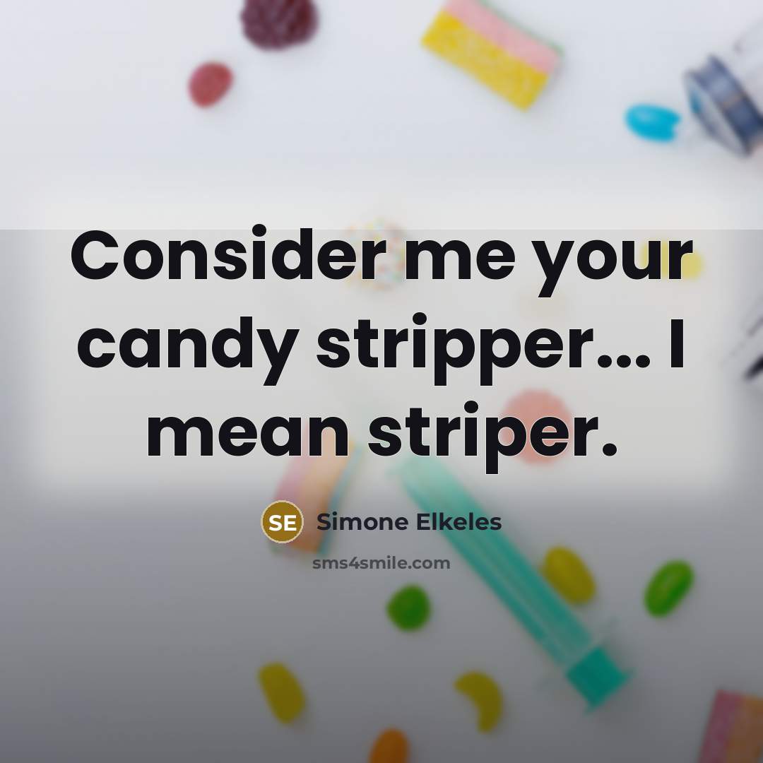 “Consider me your candy stripper... I mean striper.” quote by Simone Elkeles