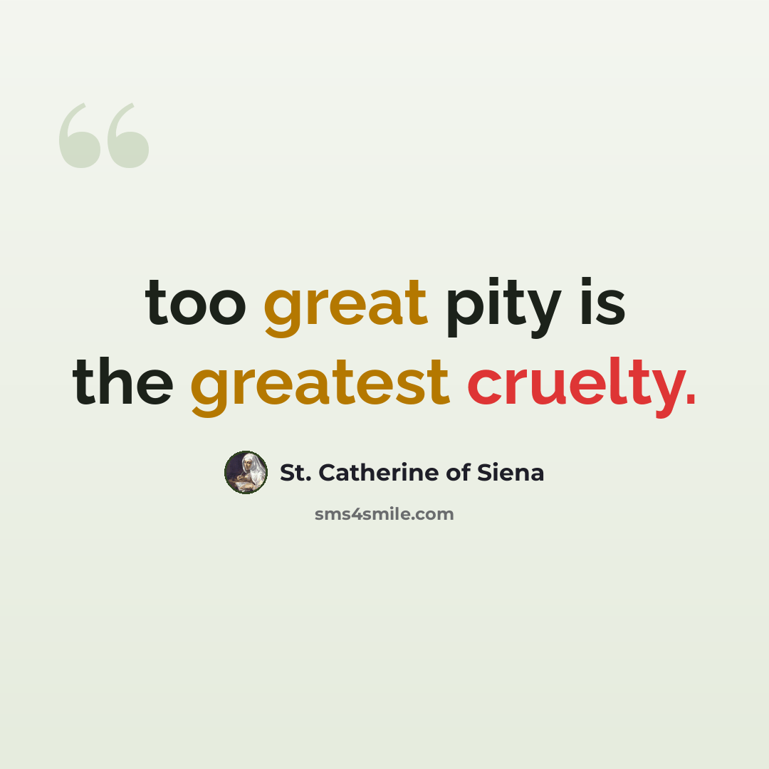“too great pity is the greatest cruelty.” quote by St. Catherine of Siena