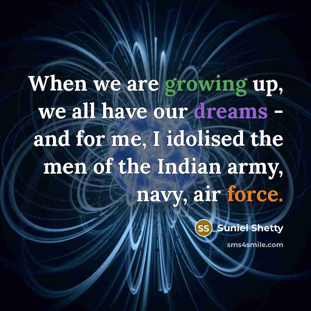 “When we are growing up, we all have our dreams - and for me, I idolised the men of the Indian army, navy, air force.” quote by Suniel Shetty
