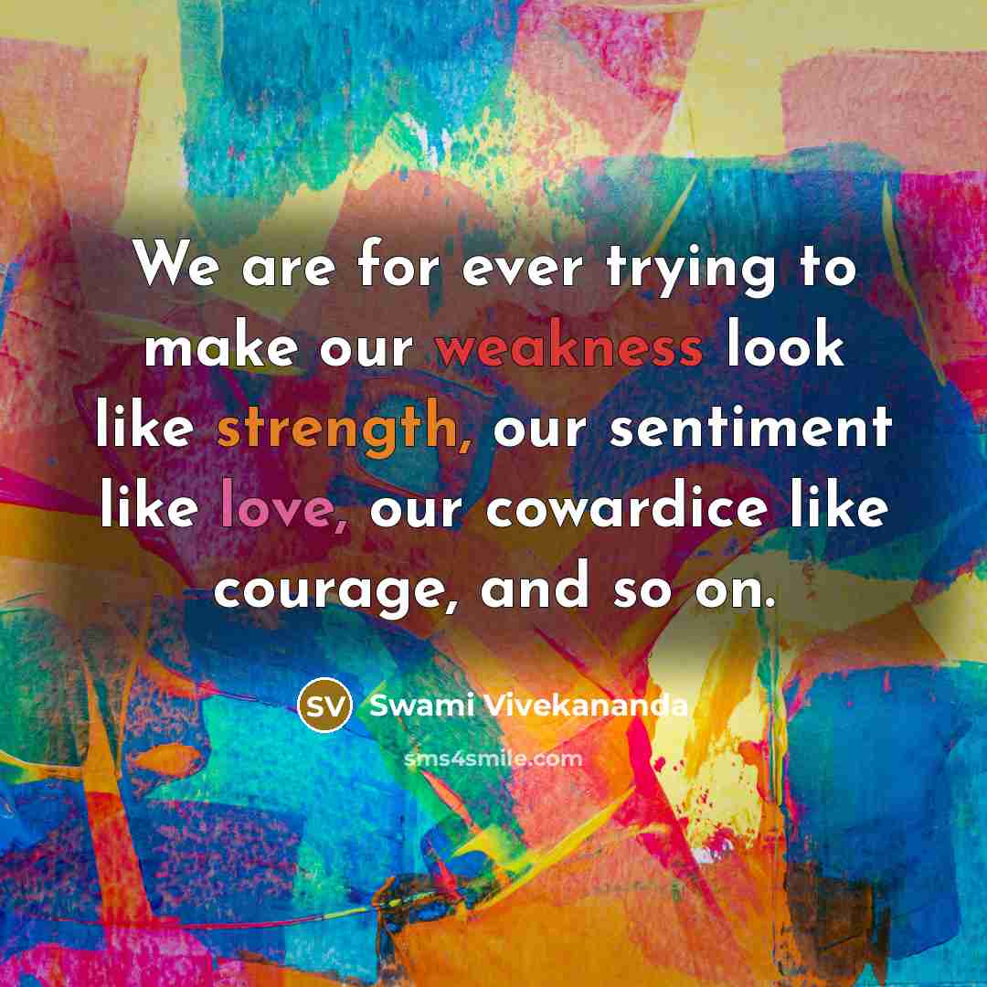 “We are for ever trying to make our weakness look like strength, our sentiment like love, our cowardice like courage, and so on.” quote by Swami Vivekananda
