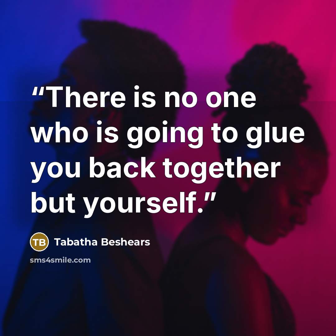 “There is no one who is going to glue you back together but yourself.” quote by Tabatha Beshears