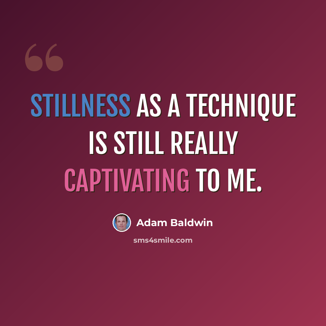 “Stillness as a technique is still really captivating to me.” quote by Adam Baldwin