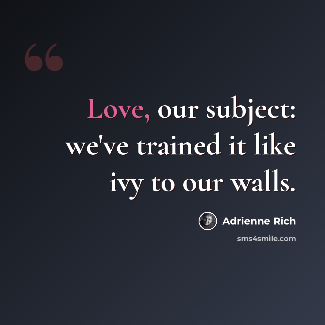 “Love, our subject: we've trained it like ivy to our walls.” quote by Adrienne Rich