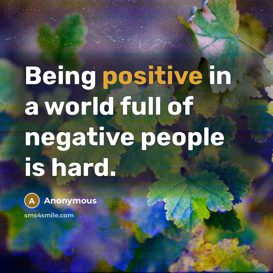 “Being positive in a world full of negative people is hard.” quote by Anonymous