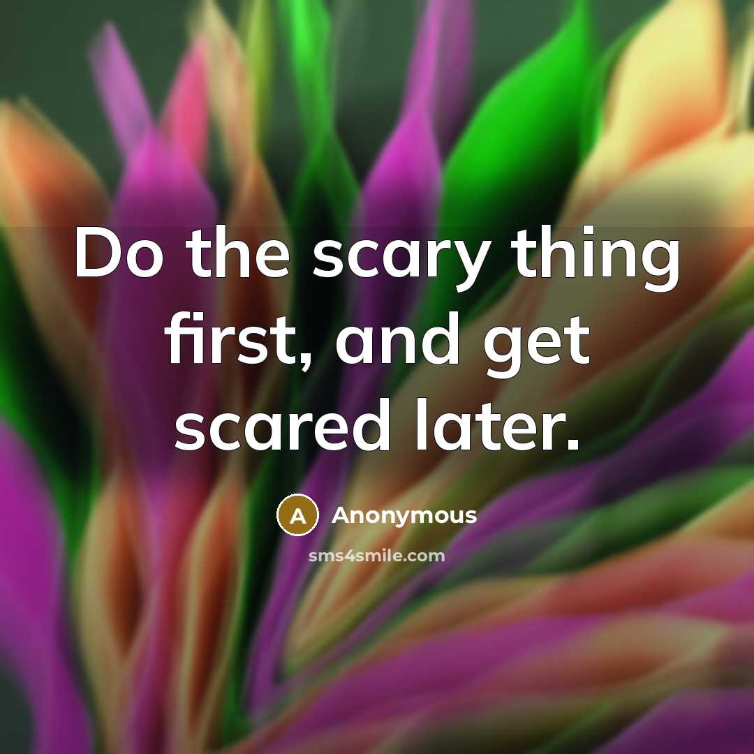 “Do the scary thing first, and get scared later.” quote by Anonymous