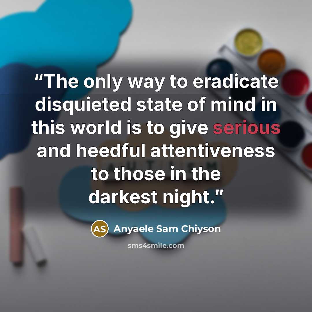 “The only way to eradicate disquieted state of mind in this world is to give serious and heedful attentiveness to those in the darkest night.” quote by Anyaele Sam Chiyson