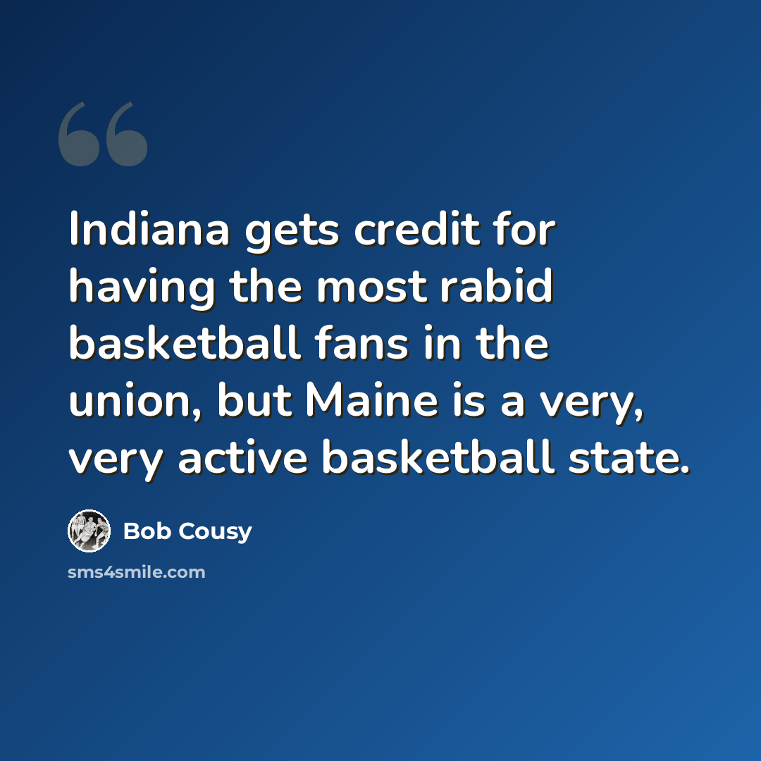 “Indiana gets credit for having the most rabid basketball fans in the union, but Maine is a very, very active basketball state.” quote by Bob Cousy