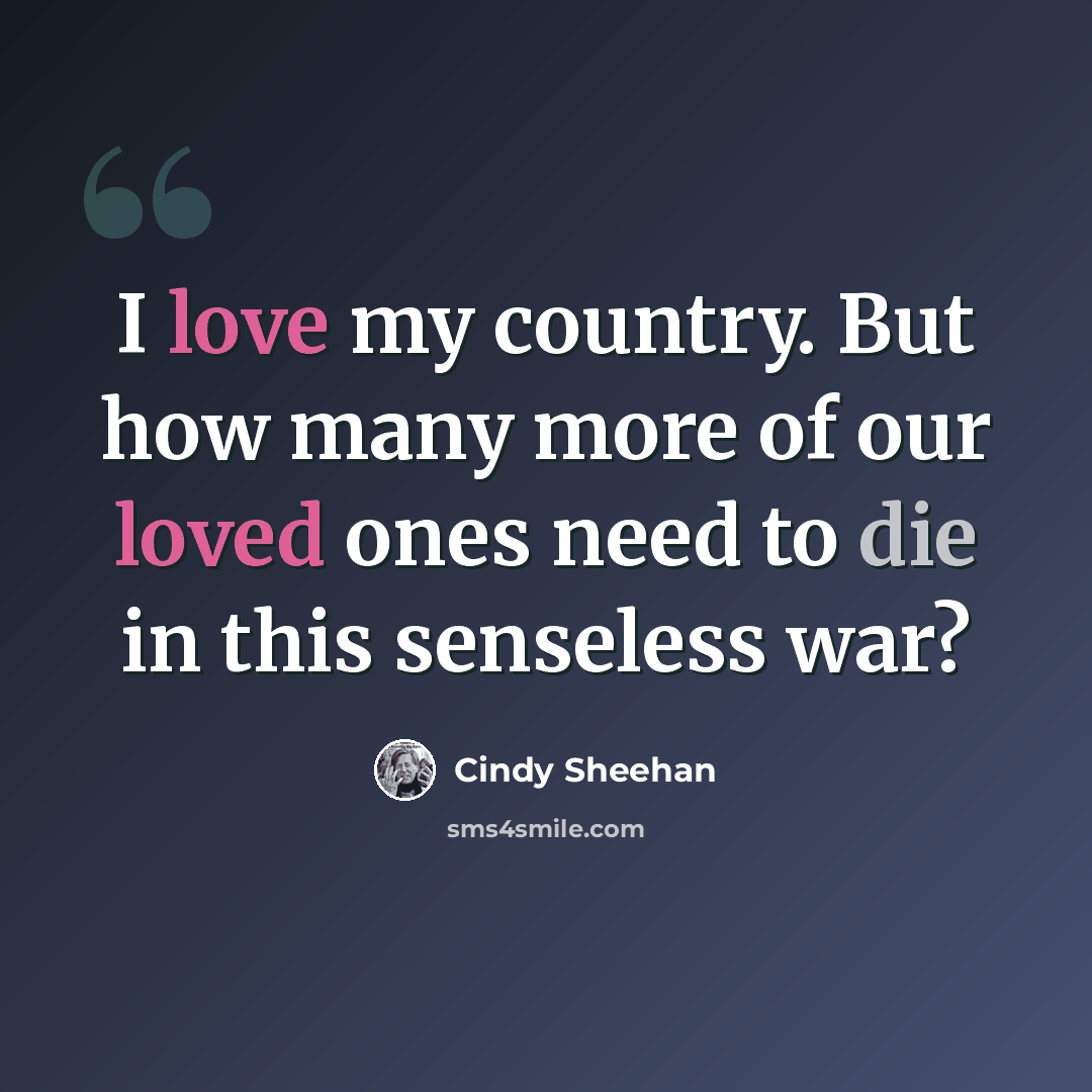 “I love my country. But how many more of our loved ones need to die in this senseless war?” quote by Cindy Sheehan