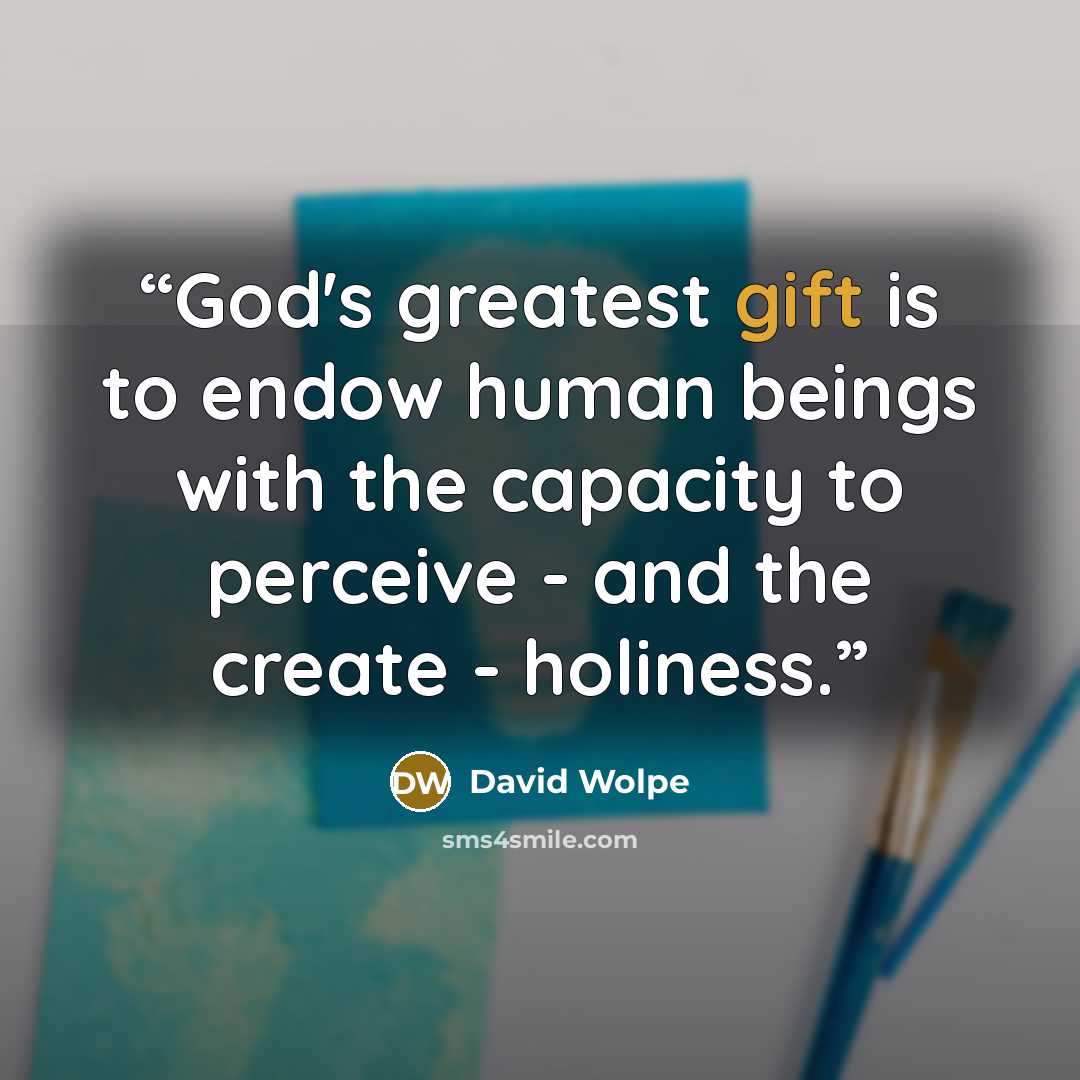 “God's greatest gift is to endow human beings with the capacity to perceive - and the create - holiness.” quote by David Wolpe