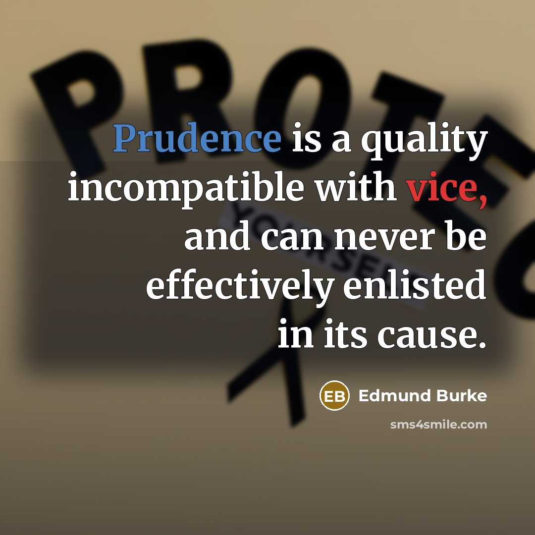 “Prudence is a quality incompatible with vice, and can never be effectively enlisted in its cause.” quote by Edmund Burke