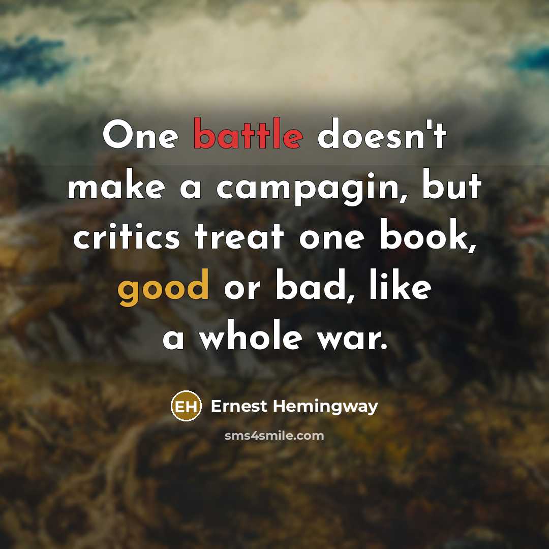 “One battle doesn't make a campagin, but critics treat one book, good or bad, like a whole war.” quote by Ernest Hemingway