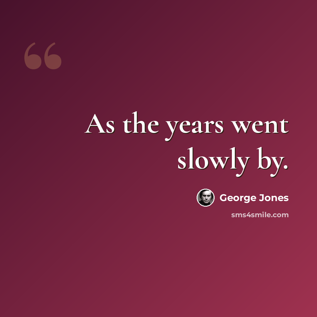 “As the years went slowly by.” quote by George Jones