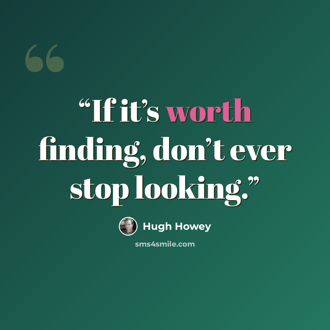 “If it’s worth finding, don’t ever stop looking.” quote by Hugh Howey