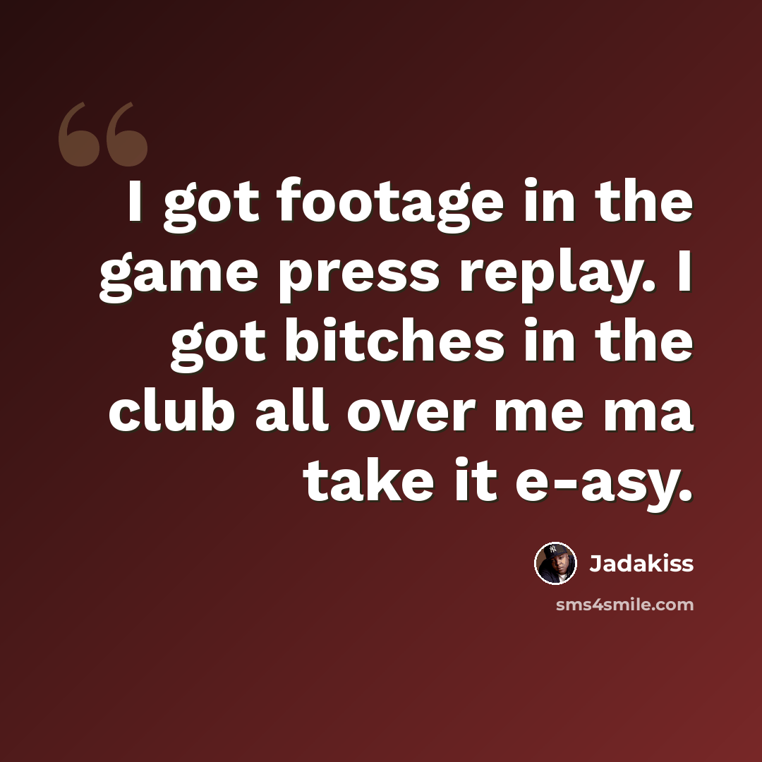 “I got footage in the game press replay. I got bitches in the club all over me ma take it e-asy.” quote by Jadakiss