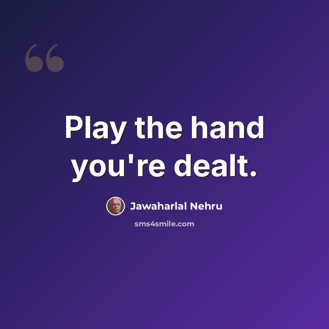 “Play the hand you're dealt.” quote by Jawaharlal Nehru