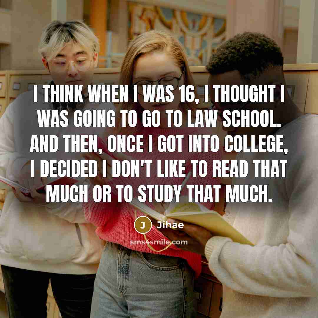 “I think when I was 16, I thought I was going to go to law school. And then, once I got into college, I decided I don't like to read that much or to study that much.” quote by Jihae