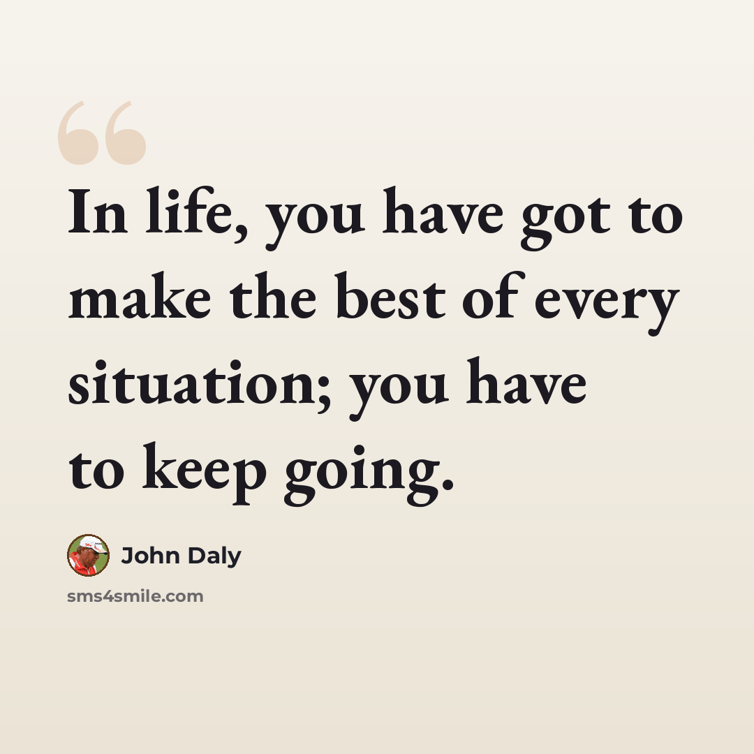 “In life, you have got to make the best of every situation; you have to keep going.” quote by John Daly