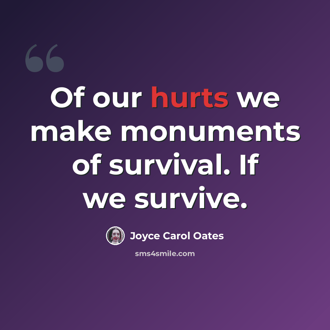 “Of our hurts we make monuments of survival. If we survive.” quote by Joyce Carol Oates