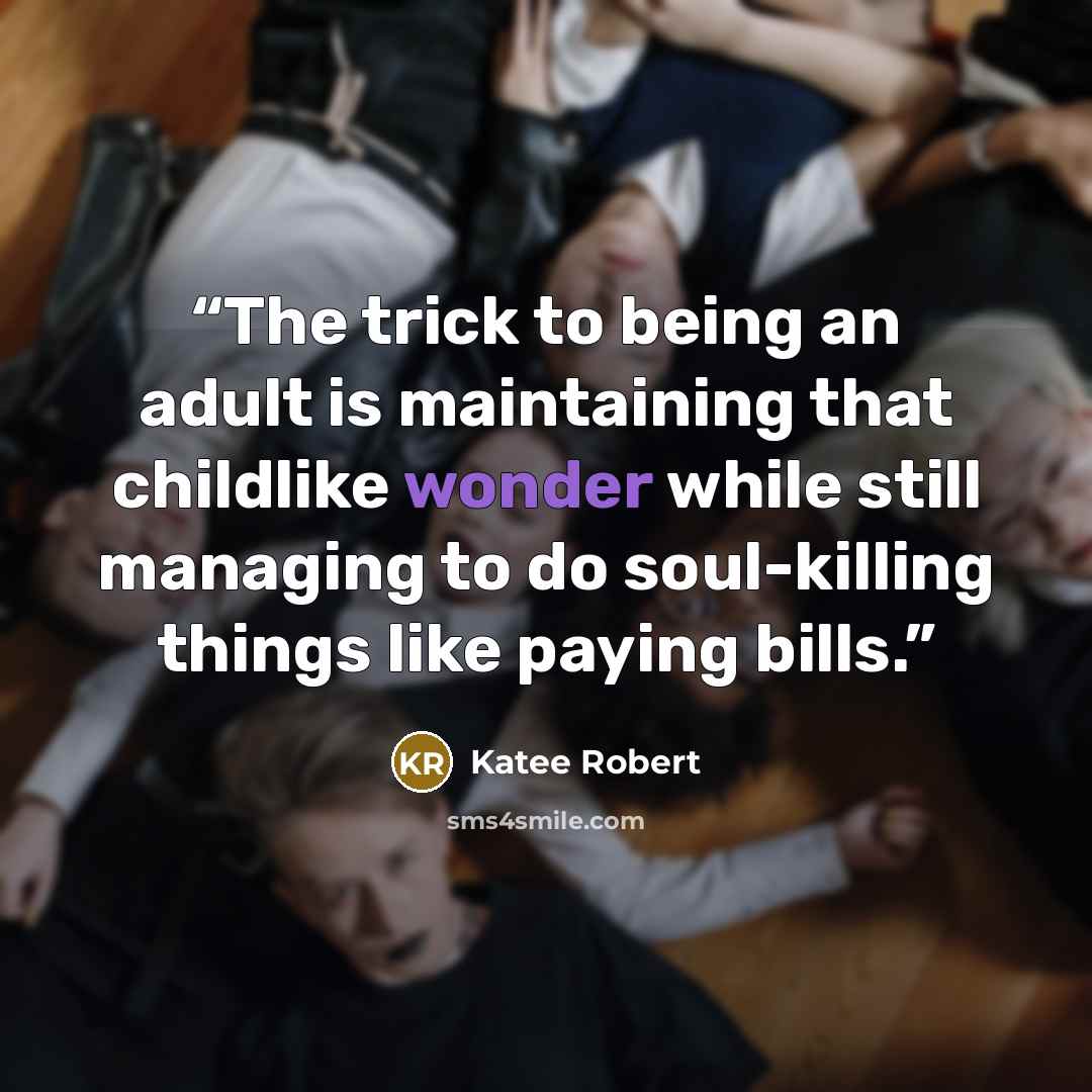 “The trick to being an adult is maintaining that childlike wonder while still managing to do soul-killing things like paying bills.” quote by Katee Robert