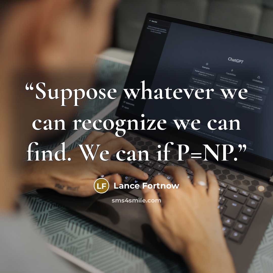 “Suppose whatever we can recognize we can find. We can if P=NP.” quote by Lance Fortnow