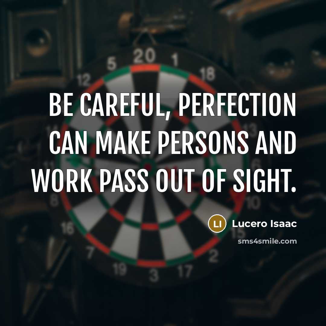 “Be careful, perfection can make persons and work pass out of sight.” quote by Lucero Isaac