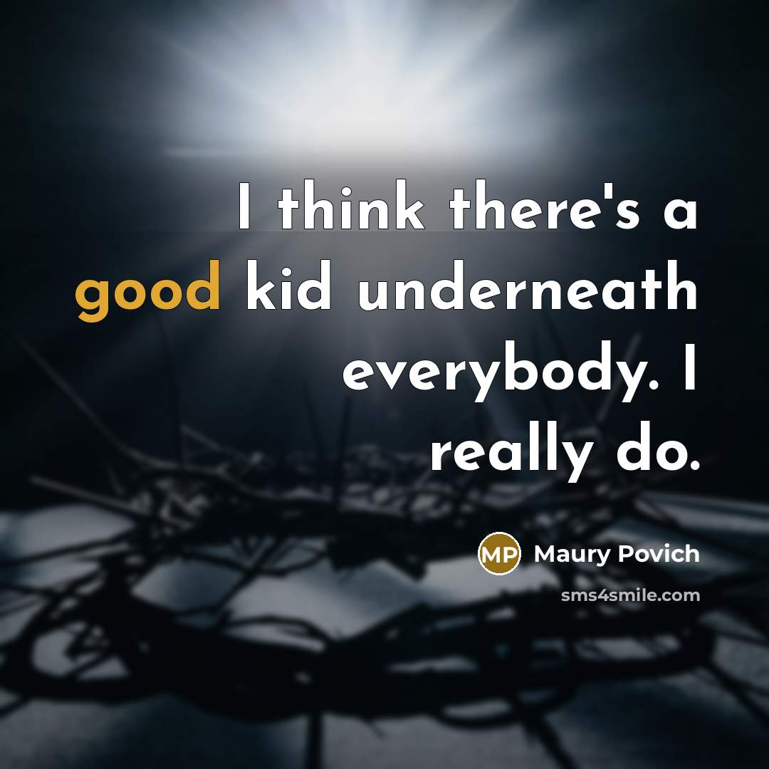“I think there's a good kid underneath everybody. I really do.” quote by Maury Povich