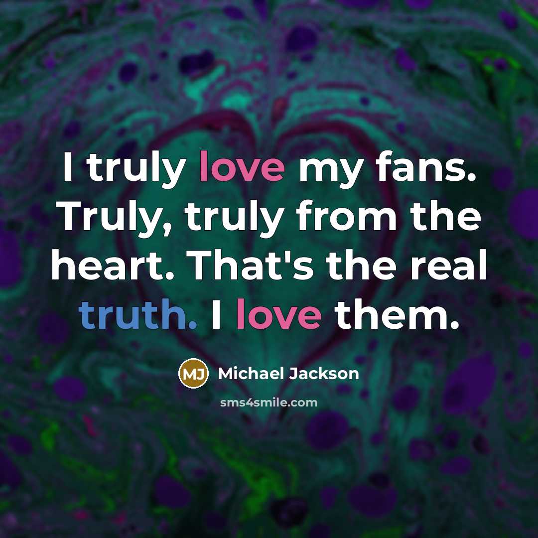 “I truly love my fans. Truly, truly from the heart. That's the real truth. I love them.” quote by Michael Jackson
