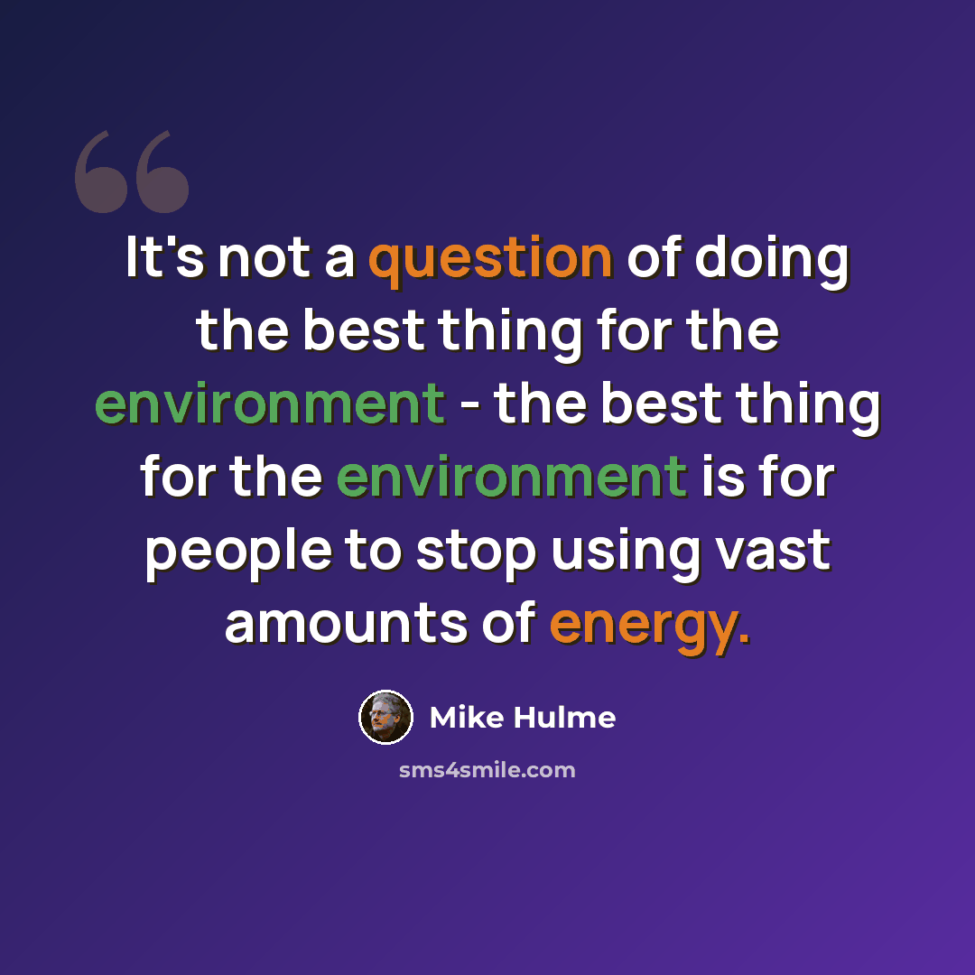 “It's not a question of doing the best thing for the environment - the best thing for the environment is for people to stop using vast amounts of energy.” quote by Mike Hulme