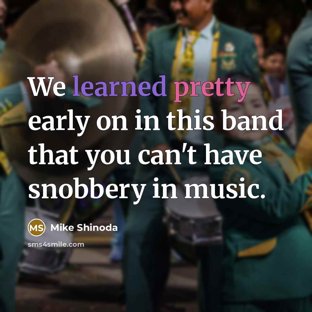 “We learned pretty early on in this band that you can't have snobbery in music.” quote by Mike Shinoda