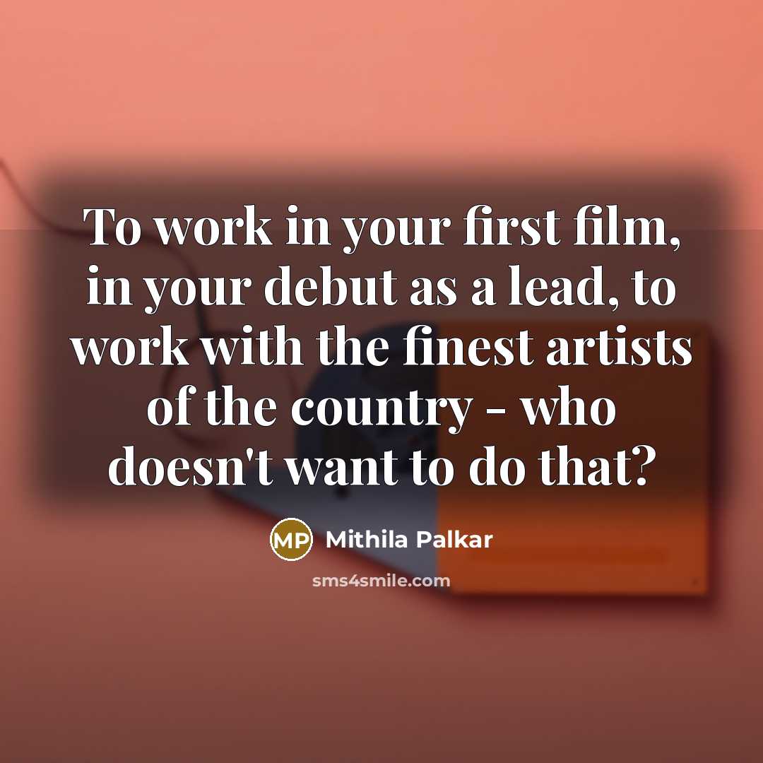 “To work in your first film, in your debut as a lead, to work with the finest artists of the country - who doesn't want to do that?” quote by Mithila Palkar