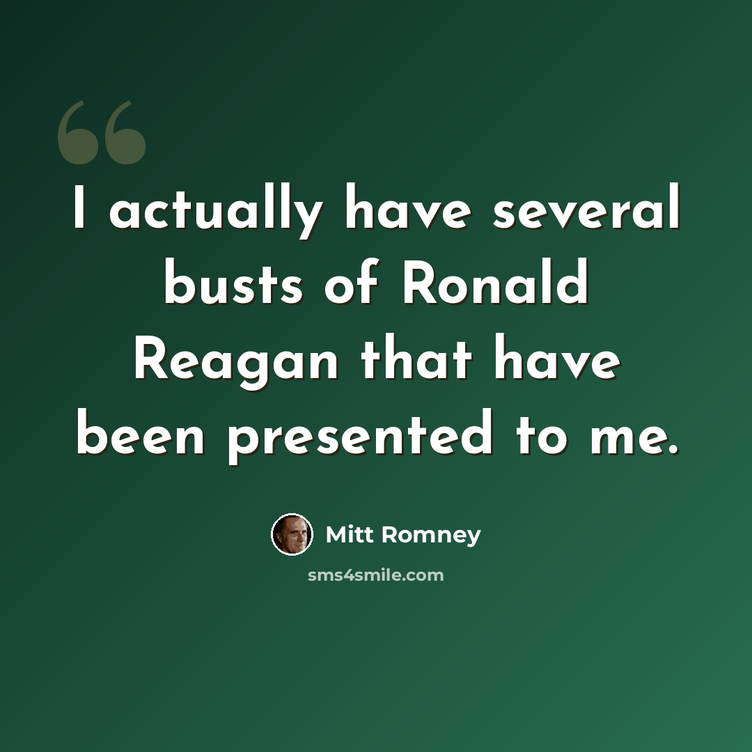 “I actually have several busts of Ronald Reagan that have been presented to me.” quote by Mitt Romney