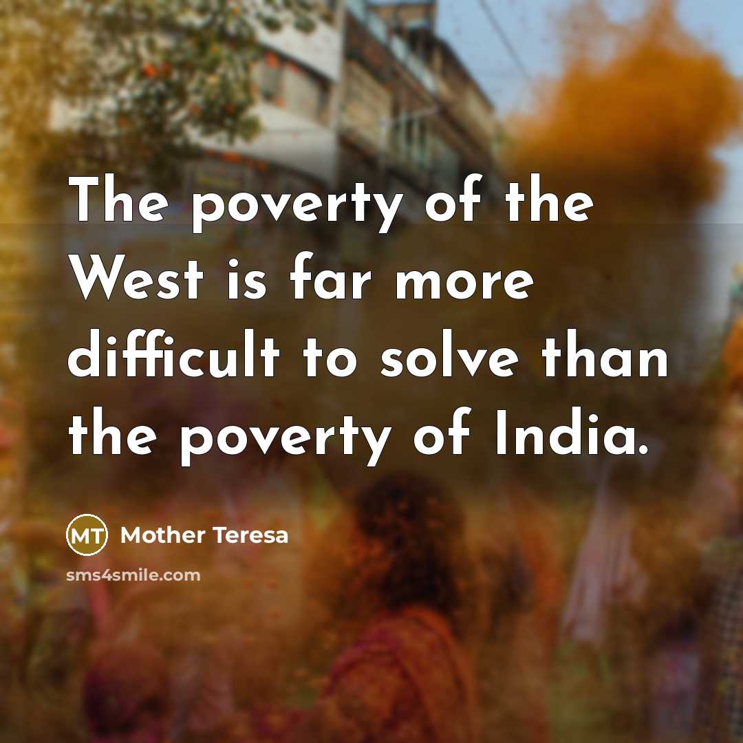 “The poverty of the West is far more difficult to solve than the poverty of India.” quote by Mother Teresa