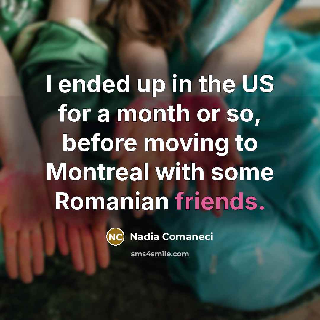 “I ended up in the US for a month or so, before moving to Montreal with some Romanian friends.” quote by Nadia Comaneci