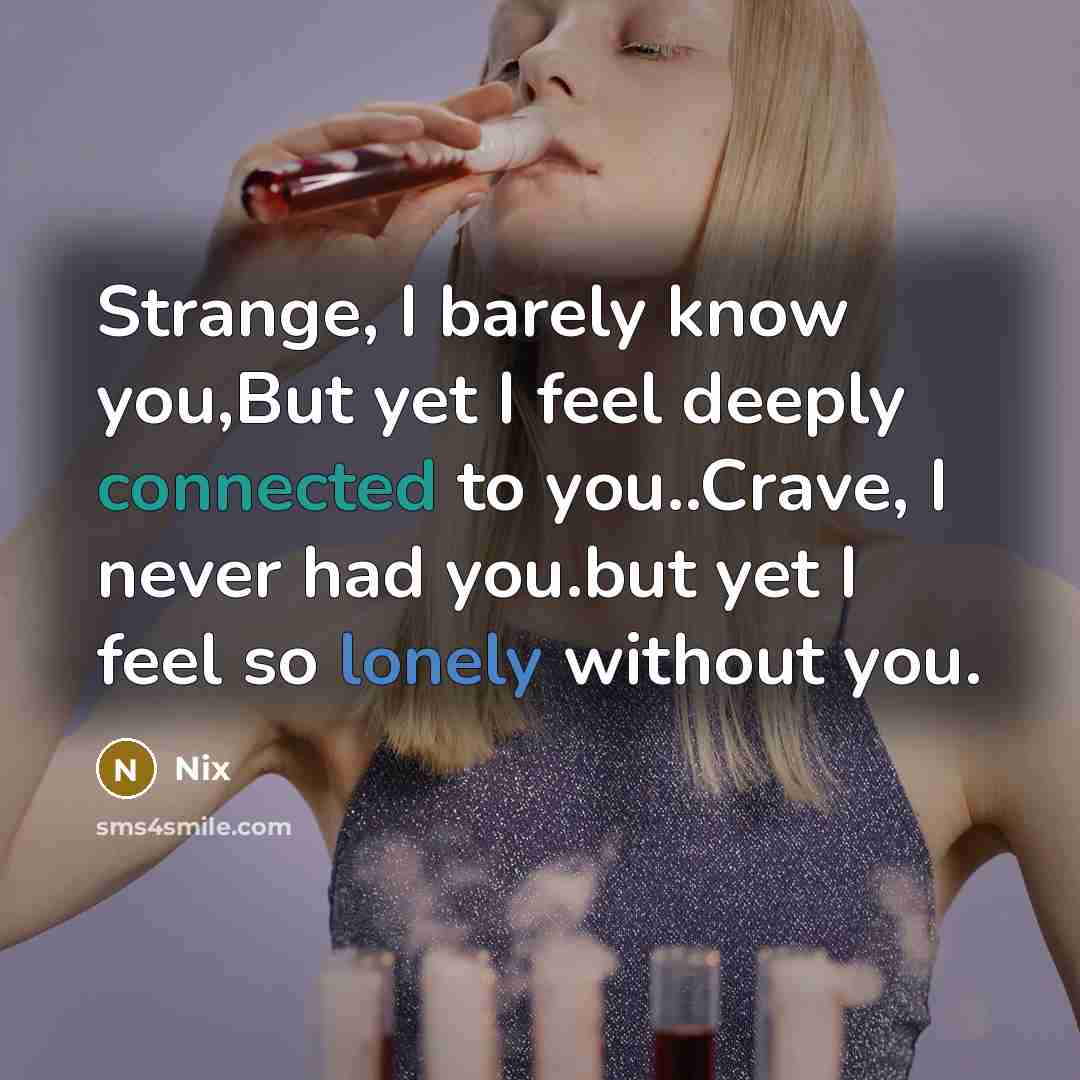 “Strange, I barely know you,But yet I feel deeply connected to you..Crave, I never had you.but yet I feel so lonely without you.” quote by Nix