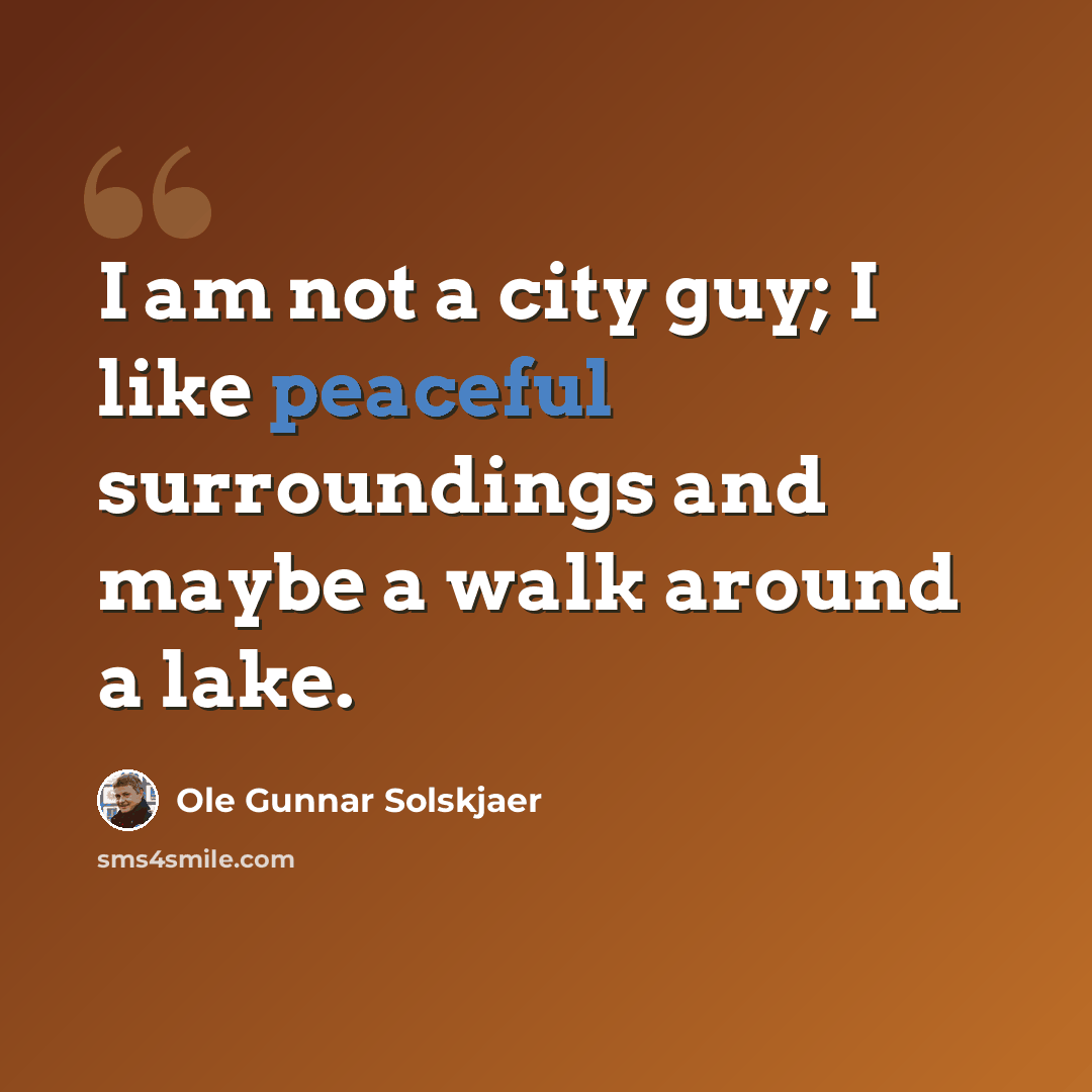 “I am not a city guy; I like peaceful surroundings and maybe a walk around a lake.” quote by Ole Gunnar Solskjaer