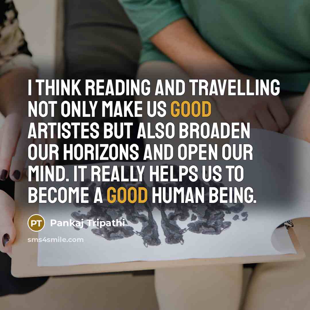“I think reading and travelling not only make us good artistes but also broaden our horizons and open our mind. It really helps us to become a good human being.” quote by Pankaj Tripathi