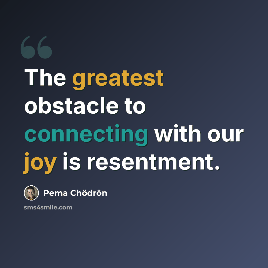 “The greatest obstacle to connecting with our joy is resentment.” quote by Pema Chodron