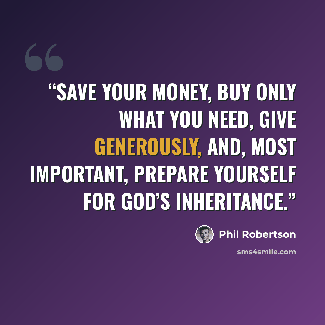 “Save your money, buy only what you need, give generously, and, most important, prepare yourself for God’s inheritance.” quote by Phil Robertson