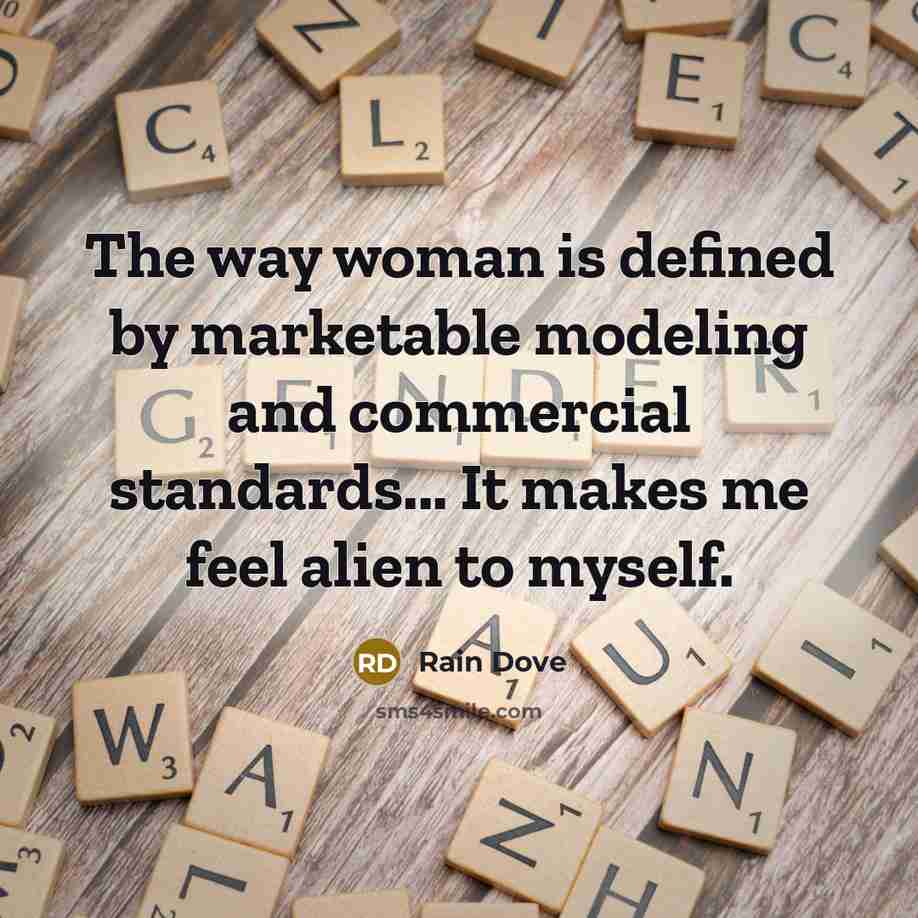 “The way woman is defined by marketable modeling and commercial standards... It makes me feel alien to myself.” quote by Rain Dove