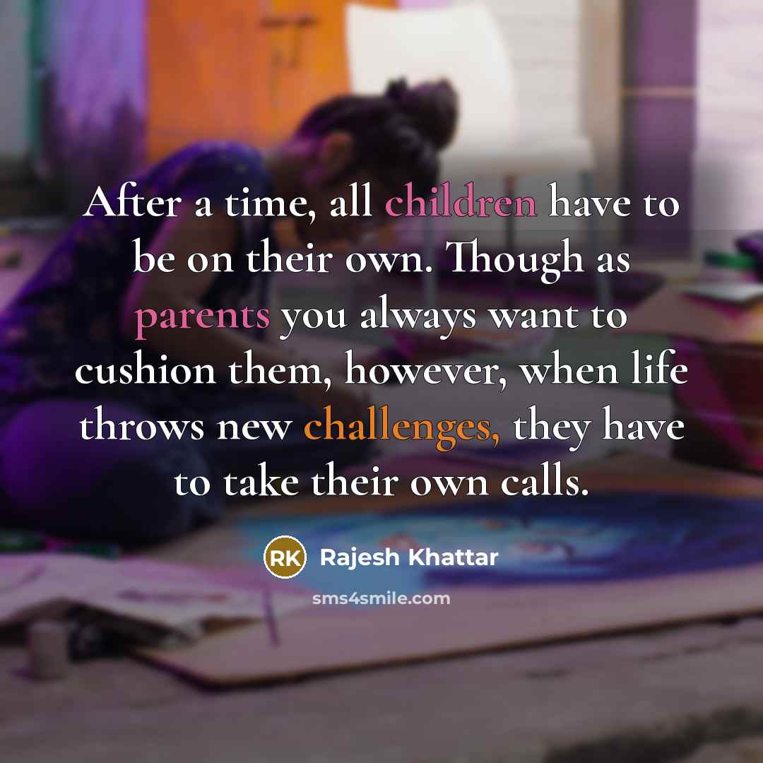 “After a time, all children have to be on their own. Though as parents you always want to cushion them, however, when life throws new challenges, they have to take their own calls.” quote by Rajesh Khattar