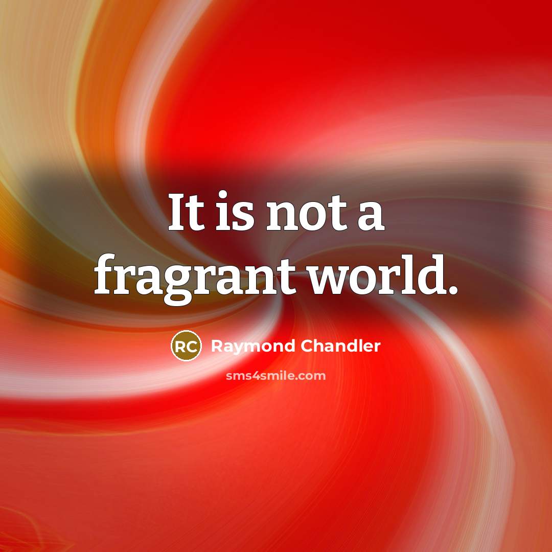 “It is not a fragrant world.” quote by Raymond Chandler